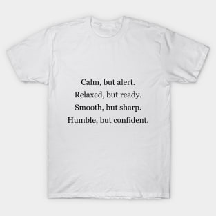 calm,but alert. relaxed, but ready. smooth, but sharp. humble, but confident T-Shirt